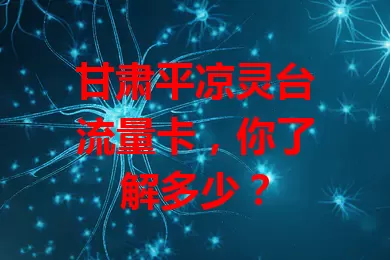 甘肃平凉灵台流量卡，你了解多少？