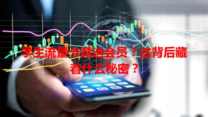 学生流量卡竟送会员？这背后藏着什么秘密？