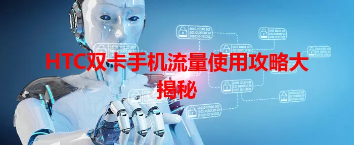 HTC双卡手机流量使用攻略大揭秘