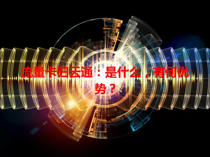 流量卡归云通：是什么，有何优势？