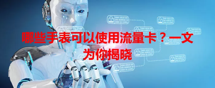 哪些手表可以使用流量卡？一文为你揭晓
